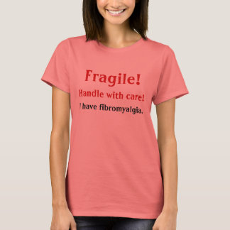 Fragile!, Handle with care!, I have fibromyalgia. T-Shirt