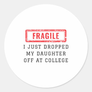 Fragile I Just Dropped My Daughter Off At College Classic Round Sticker