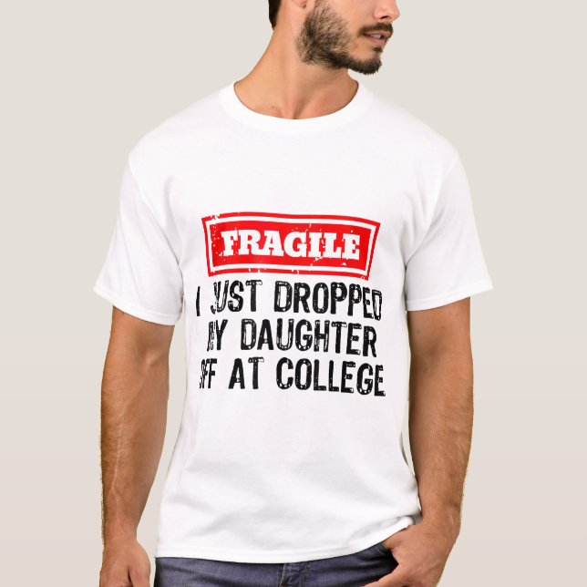 Fragile I Just Dropped My Daughter Off At College  T-Shirt (Front)