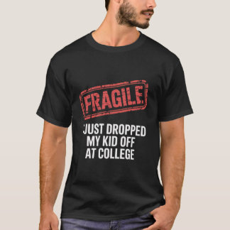 Fragile I Just Dropped My Daughter Off At College  T-Shirt