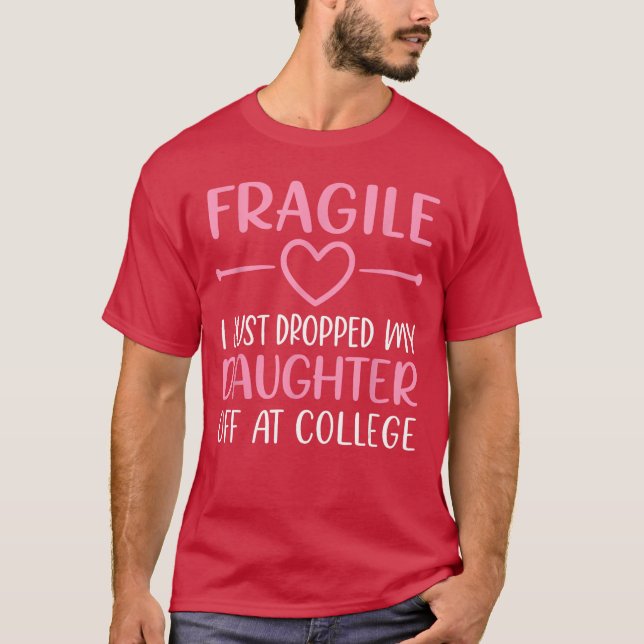 Fragile I Just Dropped My Daughter Off at College  T-Shirt (Front)