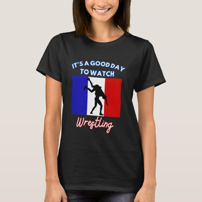 France Flag Wrestling It's A Good Day To Watch Wre T-Shirt (Front)