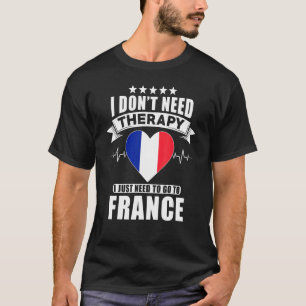 France  I Don´t Need Therapy I Just Need To Go To  T-Shirt