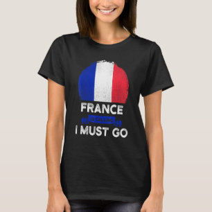 France Is Calling I Must Go French Roots Pride Her T-Shirt