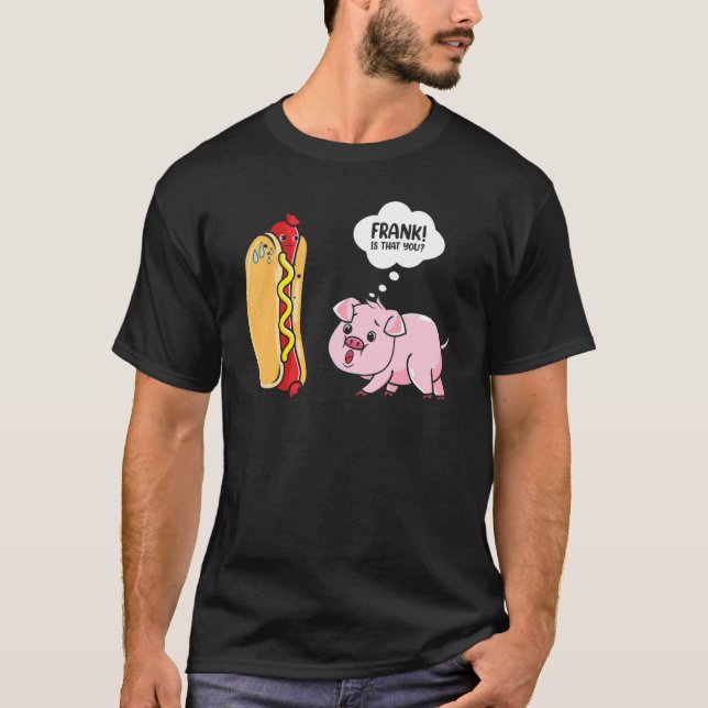 Frank Is That You Hotdog Pig Hot Dog Gag  Foodie T-Shirt (Front)