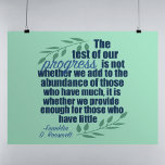 Franklin D. Roosevelt Inspirational Progress Quote Poster<br><div class="desc">The test of our progress is not whether we add to the abundance of those who have much, it is whether we provide enough for those who have little. This poignant quote by Franklin D. Roosevelt, a noteable democrat president is written on a mint green background with olive branches bordering...</div>