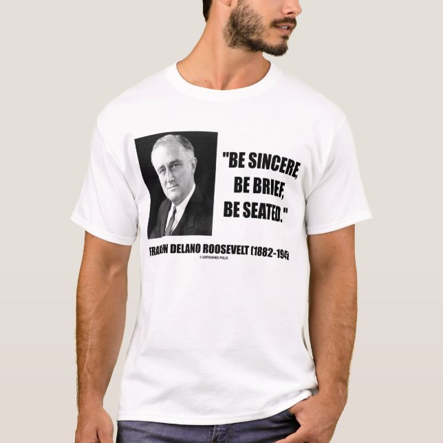 Franklin Delano Roosevelt Be Sincere Be Seated T-Shirt (Front)