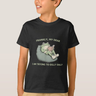 Frankly, My Dear I Am Trying To Dilly Dally T-Shirt