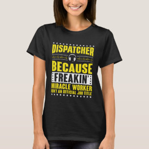 Freaking Miracle Worker Dispatch Operator 911 Disp T-Shirt
