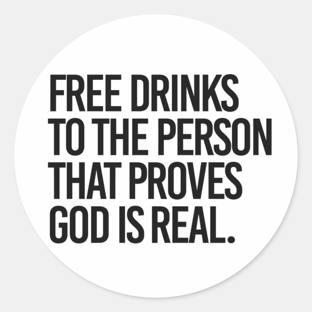 Free Drinks to the person who proves God is real Classic Round Sticker (Front)