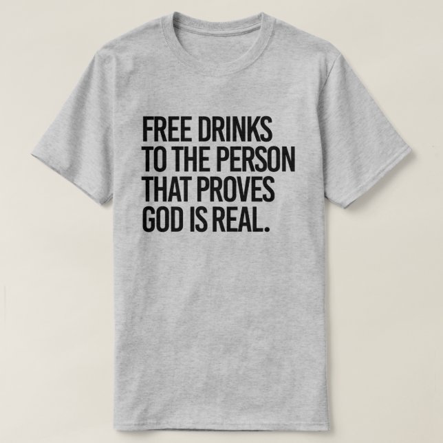 Free Drinks to the person who proves God is real T-Shirt (Design Front)