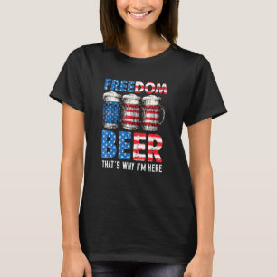 Freedom Beer Thats Why Im Here American Flag 4th O T-Shirt