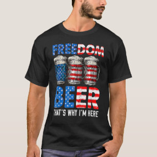 Freedom Beer Thatu2019s Why Iu2019m Here American T-Shirt