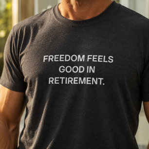 Freedom Feels Good in Retirement Design T-Shirt