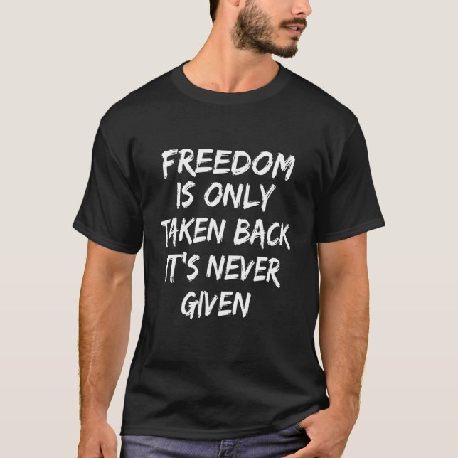 Freedom Is Only Taken Back Never Given T-Shirt (Front)