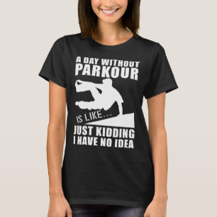 Freerunning Traceur A Day Without Parkour I Have N T-Shirt