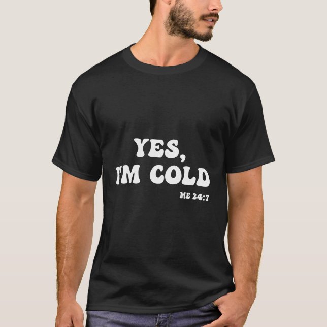 Freezing Yes I'M Cold Me 24 7 T-Shirt (Front)