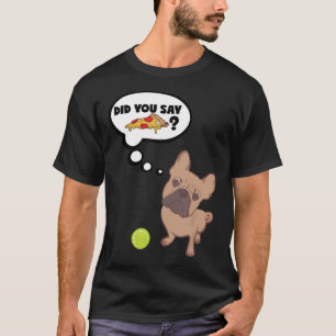 French Bulldog Did You Say Pizza Cute Design T-Shirt