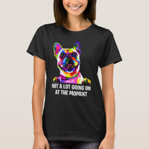 French Bulldog Going On At The Moment T-Shirt
