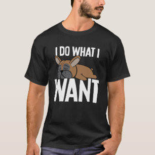 French Bulldog I Do What I Wan T-Shirt