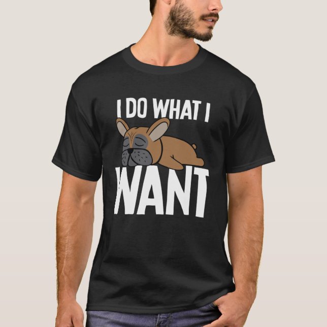 French Bulldog I Do What I Wan T-Shirt (Front)