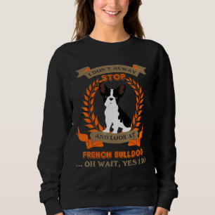 French Bulldog I Dont Alway Stop Dog Sweatshirt