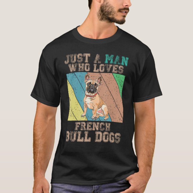 French Bulldog  Just A Man Who Loves French Bulldo T-Shirt (Front)