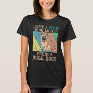 French Bulldog  Just A Man Who Loves French Bulldo T-Shirt