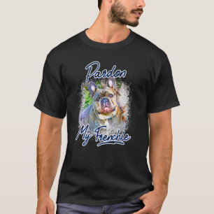   French Bulldog Pardon My Frenchie Woman And Yout T-Shirt