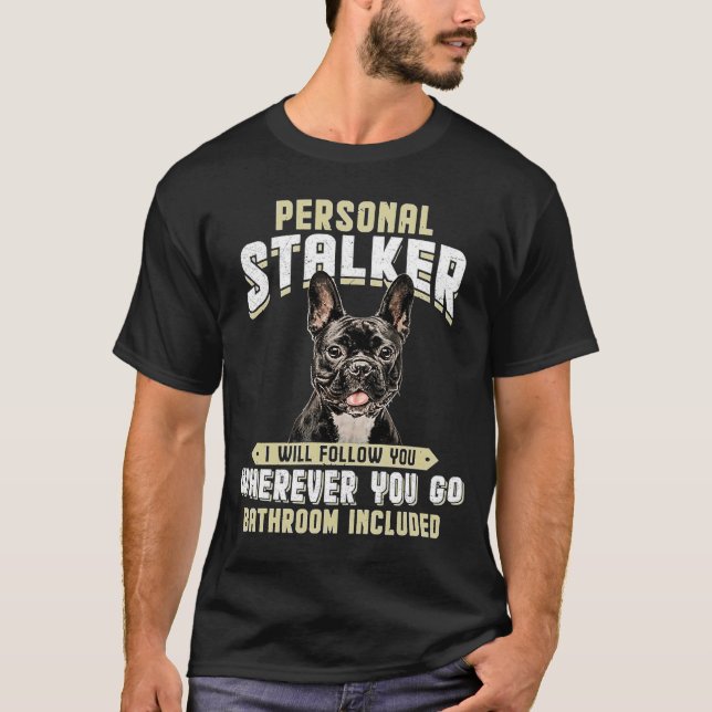 French Bulldog Personal Stalker I Will Follow You  T-Shirt (Front)