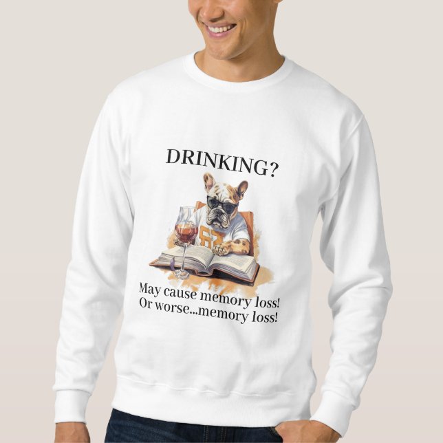 French Bulldog Read Drinking May Cause Memory Loss Sweatshirt (Front)