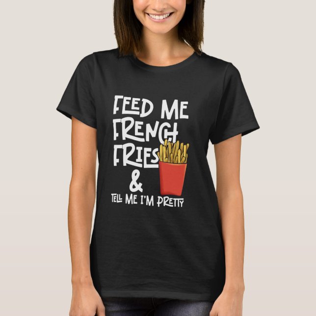 French Fries Pommes Frites Feed Me French Fries T-Shirt (Front)
