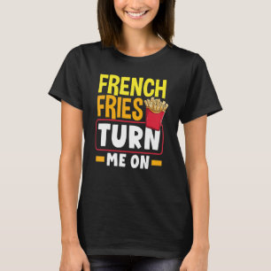 French Fries Turn Me On French Fry T-Shirt