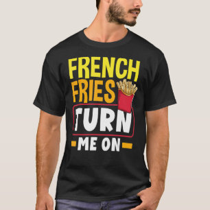French Fries Turn Me On French Fry T-Shirt