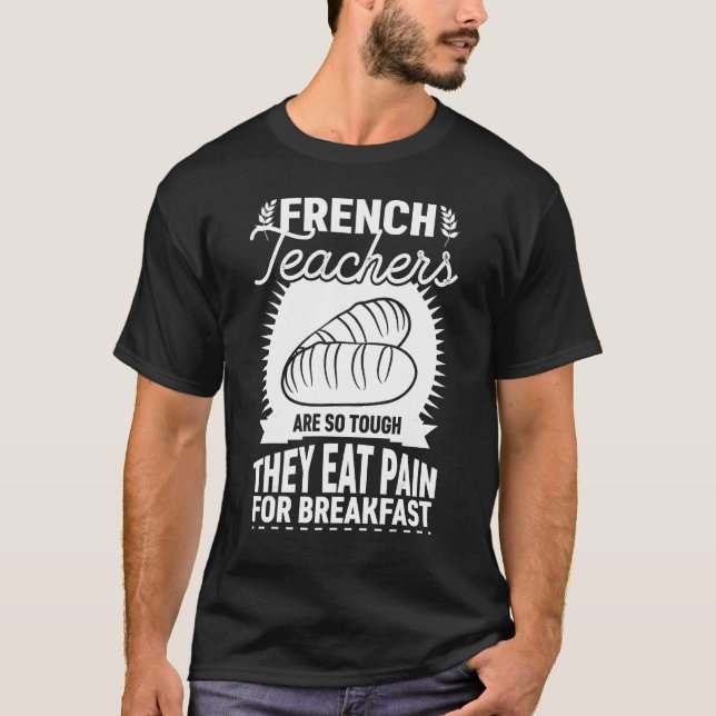 French Teachers Are So Tough They Eat Pain   Teach T-Shirt (Front)