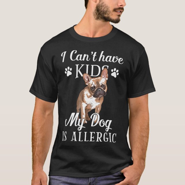 Frenchie  I Cant Have Kids My French Bulldog Is Al T-Shirt (Front)