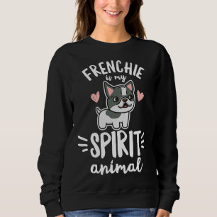 Frenchie Is My Spirit Animal Quote For A Frenchie Sweatshirt