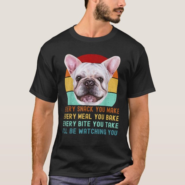 Frenchie or French Bulldog Dog Every Snack you Mak T-Shirt (Front)