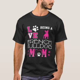 Frenchie  Womens Love Being French Bulldog Mum T-Shirt