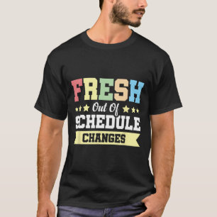 Fresh Out Of Schedule Changes  T-Shirt