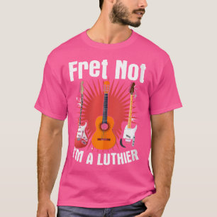 Fret Not - Guitarist Acoustic Guitar Fixer Luthier T-Shirt