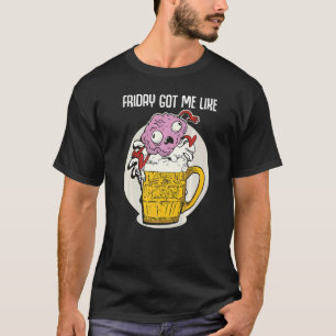 Friday Got Me Like Funny Beer Saying Brain Jumps i T-Shirt