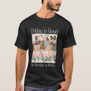Friday Is Good But Sunday Is Better Jesus Christia T-Shirt