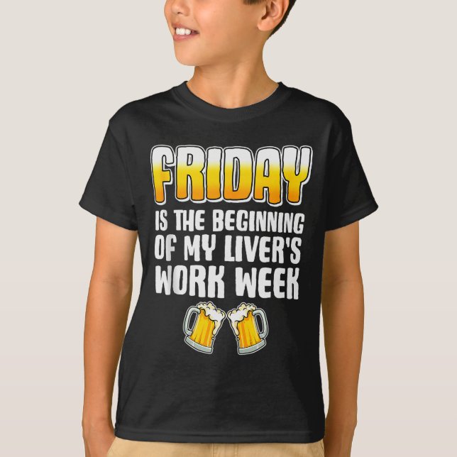 Friday Is The Beginning Of My Livers Work Week Fun T-Shirt (Front)
