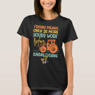Friday More Hours Work Before Sunday Off Tractor F T-Shirt