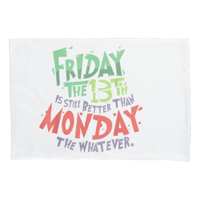 Friday the 13th is Better Than Monday the Whatever Pillowcase (Front)