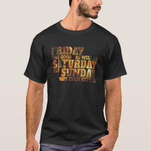 Friday Was Good As Well As Saturday - Funny Text T-Shirt