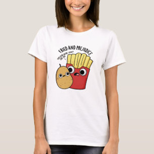 Fried And Prejudice Funny Fries Pun  T-Shirt