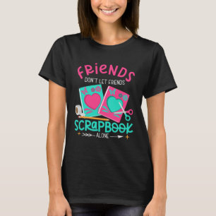 Friend Don't Let Friends Scrapbook Alone Crafters  T-Shirt