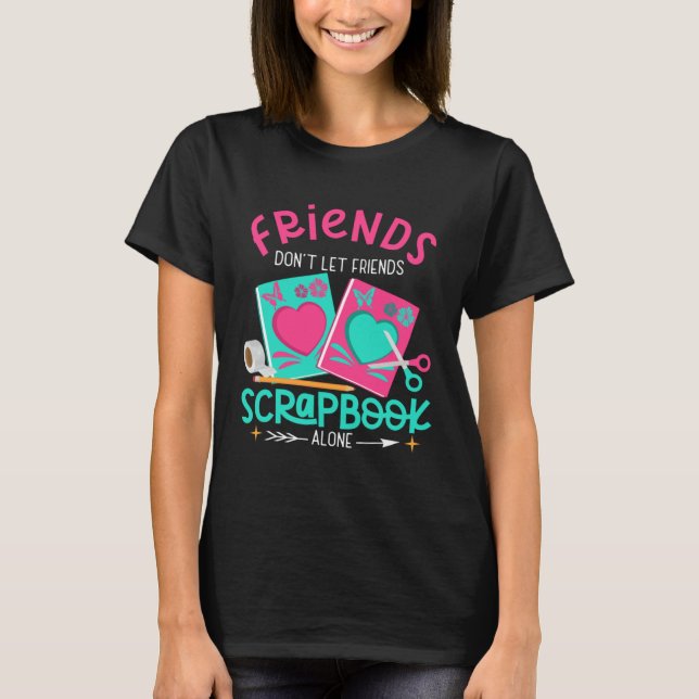 Friend Don't Let Friends Scrapbook Alone Crafters  T-Shirt (Front)